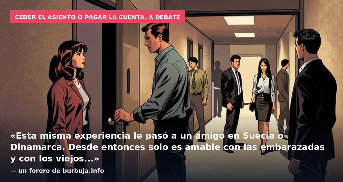 Ceder el asiento o pagar la cuenta, a debate: «Esta misma experiencia le pasó a un amigo en Suecia o Dinamarca. Desde entonces solo es amable con las embarazadas y con los viejos...» — un forero de burbuja.info