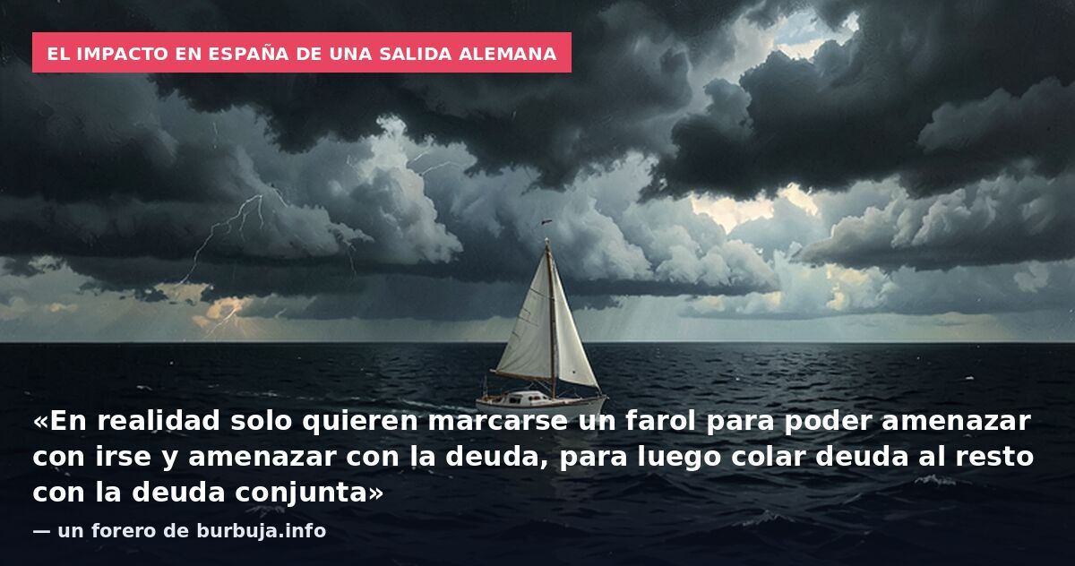 El impacto en España de una salida alemana: «En realidad solo quieren marcarse un farol para poder amenazar con irse y amenazar con la deuda, para luego colar deuda al resto con la deuda conjunta» — un forero de burbuja.info