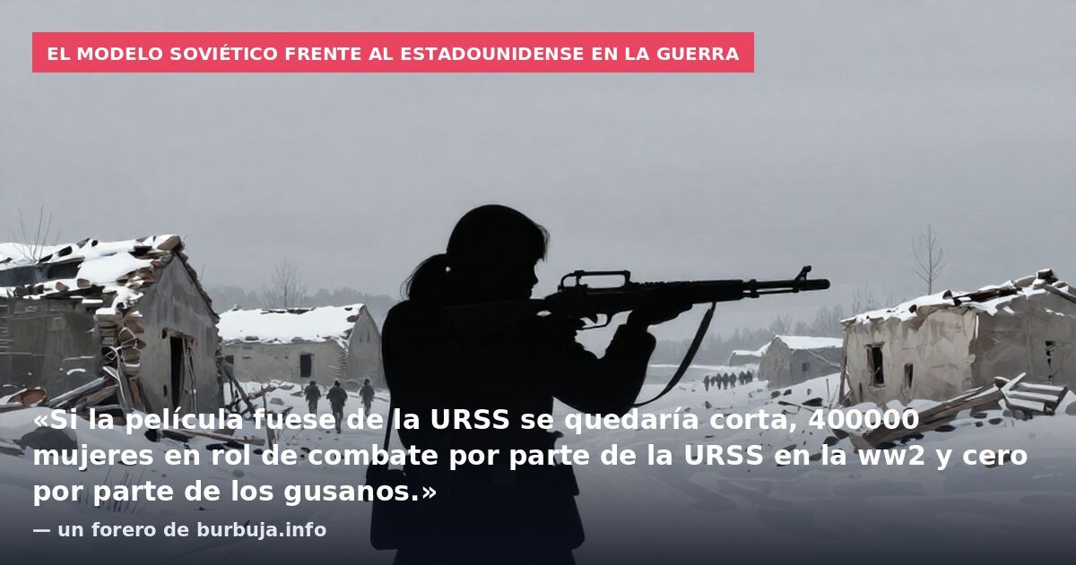 El modelo soviético frente al estadounidense en la guerra: «Si la película fuese de la URSS se quedaría corta, 400000 mujeres en rol de combate por parte de la URSS en la ww2 y cero por parte de los gusanos.» — un forero de burbuja.info