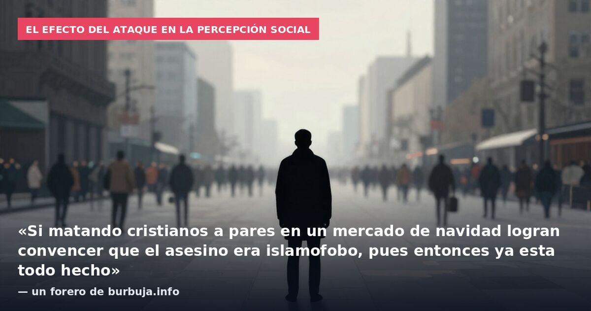 El efecto del ataque en la percepción social: «Si matando cristianos a pares en un mercado de navidad logran convencer que el asesino era islamofobo, pues entonces ya esta todo hecho» — un forero de burbuja.info