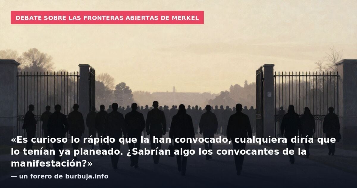 Debate sobre las fronteras abiertas de Merkel: «Es curioso lo rápido que la han convocado, cualquiera diría que lo tenían ya planeado. ¿Sabrían algo los convocantes de la manifestación?» — un forero de burbuja.info