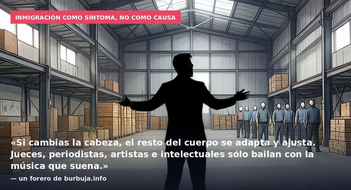 Inmigración como síntoma, no como causa: «Si cambias la cabeza, el resto del cuerpo se adapta y ajusta. Jueces, periodistas, artistas e intelectuales sólo bailan con la música que suena.» — un forero de burbuja.info