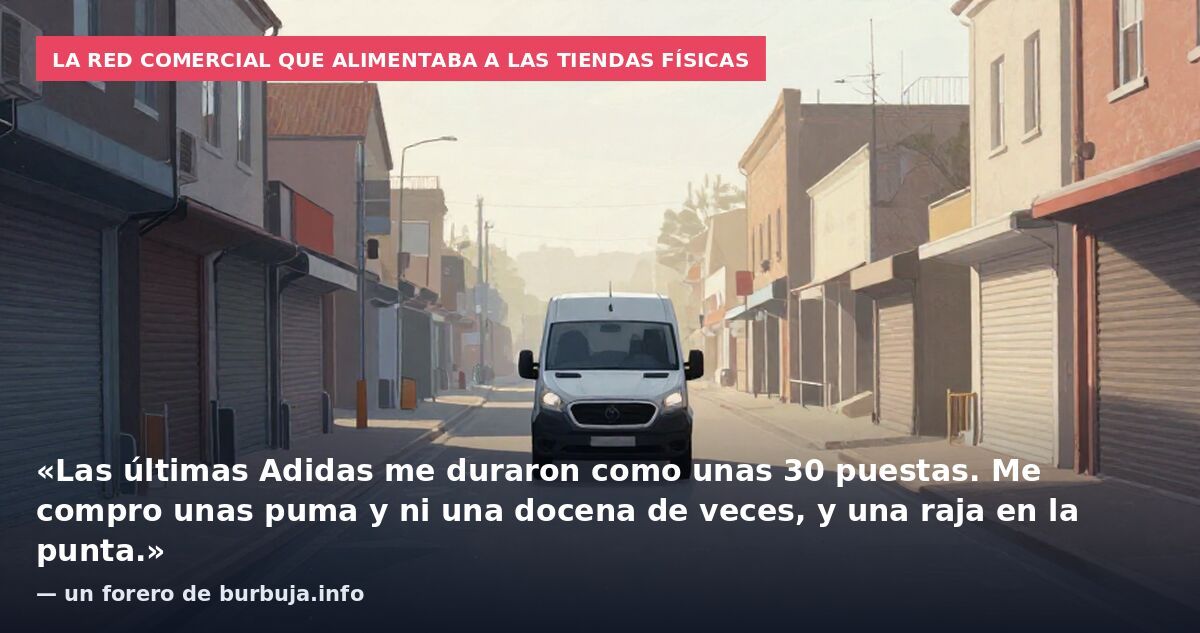 La red comercial que alimentaba a las tiendas físicas: «Las últimas Adidas me duraron como unas 30 puestas. Me compro unas puma y ni una docena de veces, y una raja en la punta.» — un forero de burbuja.info