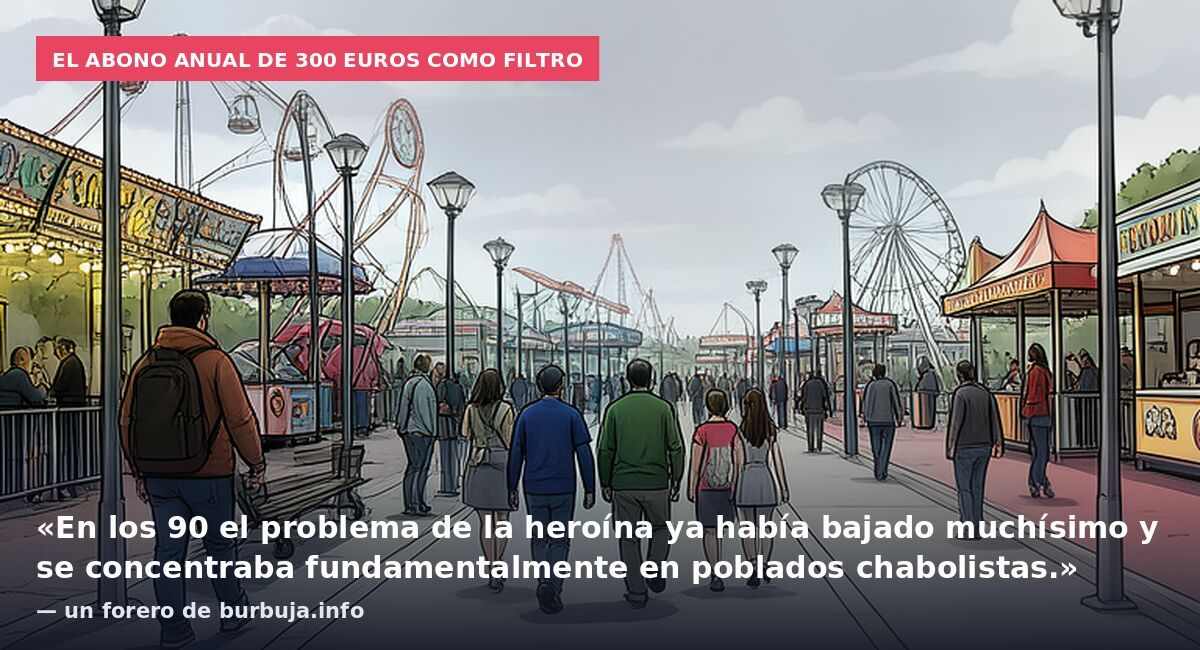 El abono anual de 300 euros como filtro: «En los 90 el problema de la heroína ya había bajado muchísimo y se concentraba fundamentalmente en poblados chabolistas.» — un forero de burbuja.info