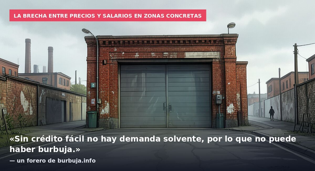 La brecha entre precios y salarios en zonas concretas: «Sin crédito fácil no hay demanda solvente, por lo que no puede haber burbuja.» — un forero de burbuja.info