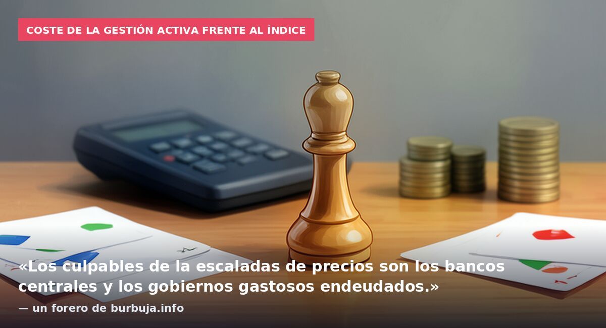Coste de la gestión activa frente al índice: «Los culpables de la escaladas de precios son los bancos centrales y los gobiernos gastosos endeudados.» — un forero de burbuja.info