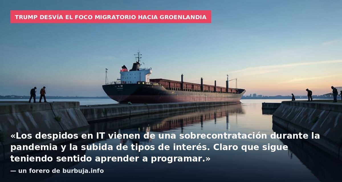 Trump desvía el foco migratorio hacia Groenlandia: «Los despidos en IT vienen de una sobrecontratación durante la pandemia y la subida de tipos de interés. Claro que sigue teniendo sentido aprender a programar.» — un forero de burbuja.info