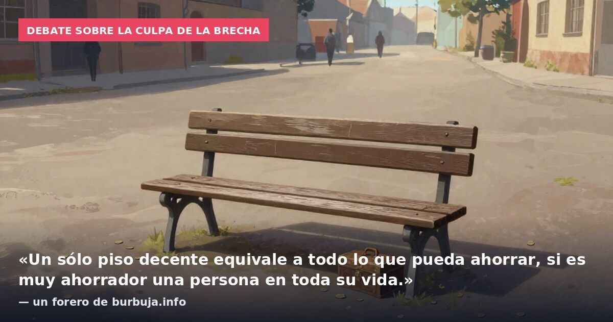 Debate sobre la culpa de la brecha: «Un sólo piso decente equivale a todo lo que pueda ahorrar, si es muy ahorrador una persona en toda su vida.» — un forero de burbuja.info