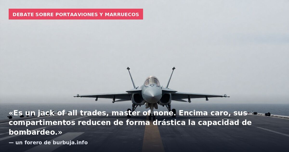 Debate sobre portaaviones y Marruecos: «Es un jack of all trades, master of none. Encima caro, sus compartimentos reducen de forma drástica la capacidad de bombardeo.» — un forero de burbuja.info