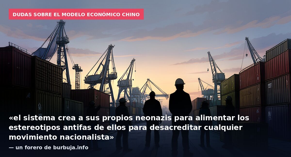 Dudas sobre el modelo económico chino: «el sistema crea a sus propios neonazis para alimentar los estereotipos antifas de ellos para desacreditar cualquier movimiento nacionalista» — un forero de burbuja.info
