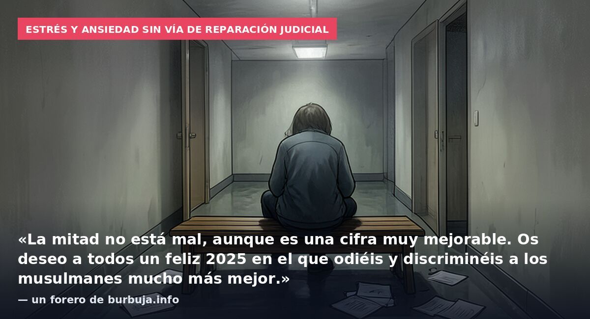 Estrés y ansiedad sin vía de reparación judicial: «La mitad no está mal, aunque es una cifra muy mejorable. Os deseo a todos un feliz 2025 en el que odiéis y discriminéis a los musulmanes mucho más mejor.» — un forero de burbuja.info