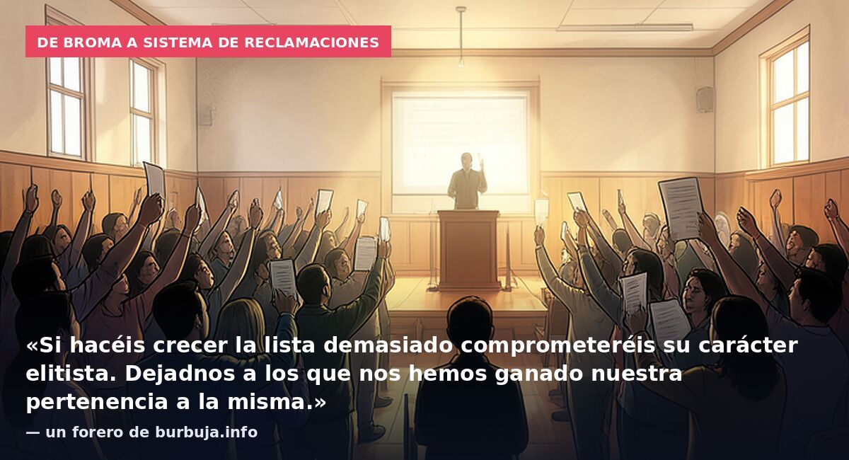 De broma a sistema de reclamaciones: «Si hacéis crecer la lista demasiado comprometeréis su carácter elitista. Dejadnos a los que nos hemos ganado nuestra pertenencia a la misma.» — un forero de burbuja.info