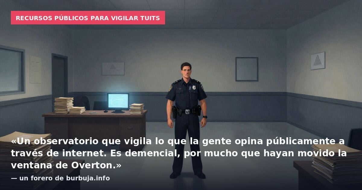 Recursos públicos para vigilar tuits: «Un observatorio que vigila lo que la gente opina públicamente a través de internet. Es demencial, por mucho que hayan movido la ventana de Overton.» — un forero de burbuja.info
