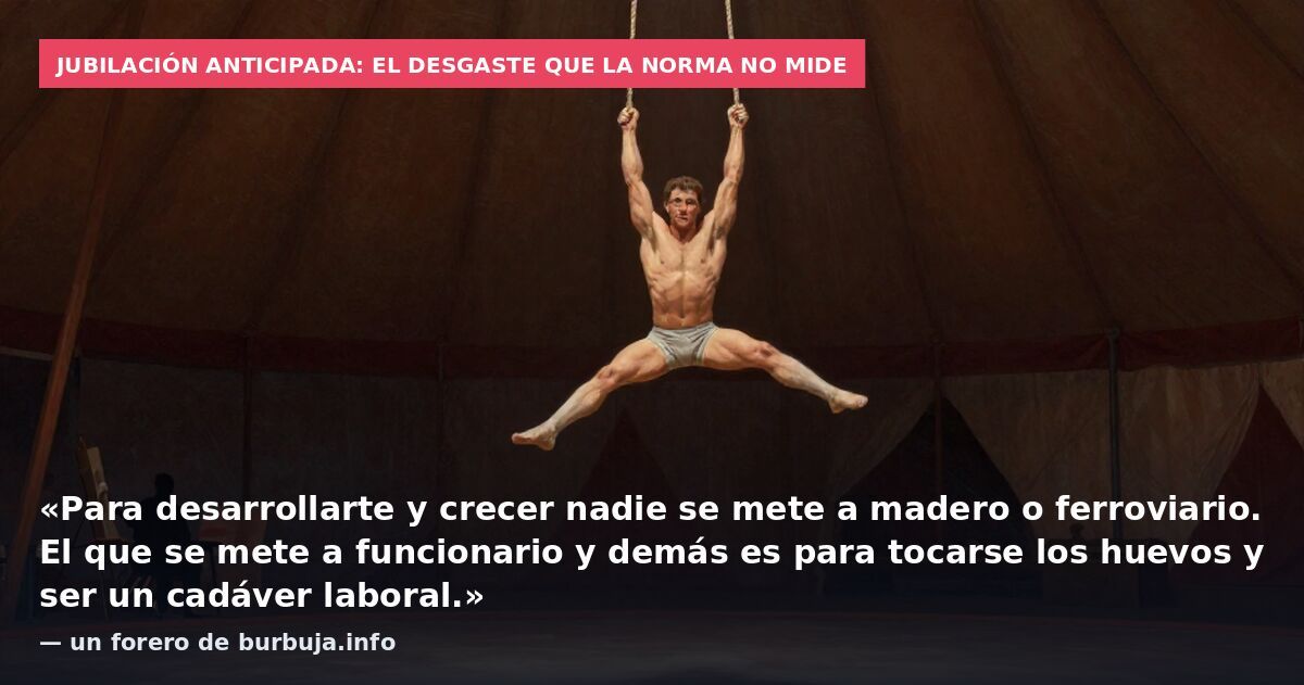 Jubilación anticipada: el desgaste que la norma no mide: «Para desarrollarte y crecer nadie se mete a madero o ferroviario. El que se mete a funcionario y demás es para tocarse los huevos y ser un cadáver laboral.» — un forero de burbuja.info