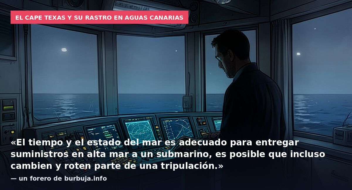 El Cape Texas y su rastro en aguas canarias: «El tiempo y el estado del mar es adecuado para entregar suministros en alta mar a un submarino, es posible que incluso cambien y roten parte de una tripulación.» — un forero de burbuja.info