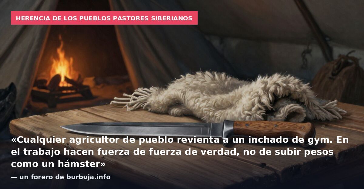 Herencia de los pueblos pastores siberianos: «Cualquier agricultor de pueblo revienta a un inchado de gym. En el trabajo hacen fuerza de fuerza de verdad, no de subir pesos como un hámster» — un forero de burbuja.info