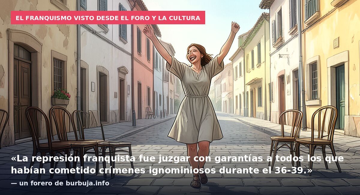 El franquismo visto desde el foro y la cultura: «La represión franquista fue juzgar con garantías a todos los que habían cometido crímenes ignominiosos durante el 36-39.» — un forero de burbuja.info