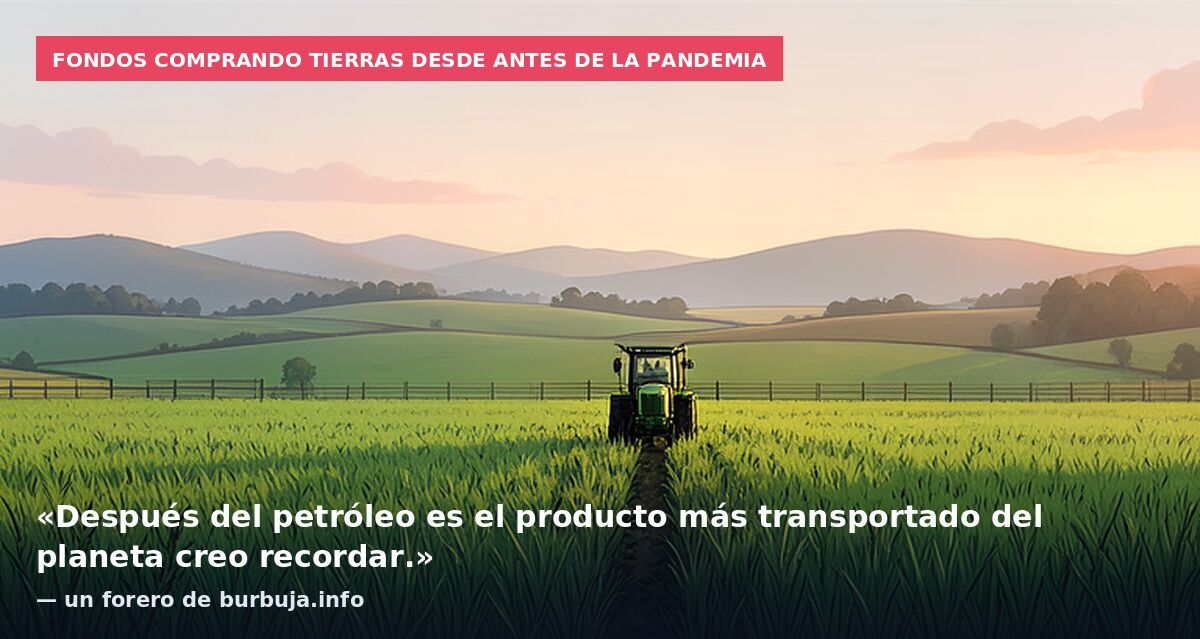Fondos comprando tierras desde antes de la pandemia: «Después del petróleo es el producto más transportado del planeta creo recordar.» — un forero de burbuja.info