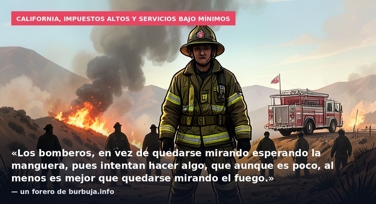 California, impuestos altos y servicios bajo mínimos: «Los bomberos, en vez de quedarse mirando esperando la manguera, pues intentan hacer algo, que aunque es poco, al menos es mejor que quedarse mirando el fuego.» — un forero de burbuja.info