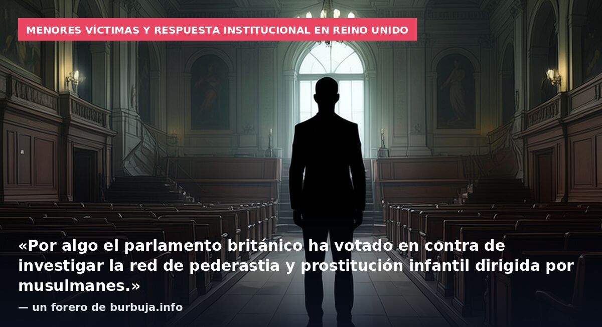 Menores víctimas y respuesta institucional en Reino Unido: «Por algo el parlamento británico ha votado en contra de investigar la red de pederastia y prostitución infantil dirigida por musulmanes.» — un forero de burbuja.info