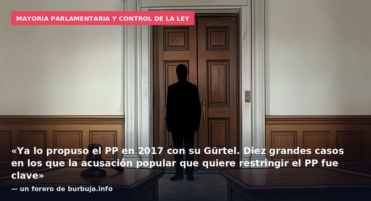 Mayoría parlamentaria y control de la ley: «Ya lo propuso el PP en 2017 con su Gürtel. Diez grandes casos en los que la acusación popular que quiere restringir el PP fue clave» — un forero de burbuja.info