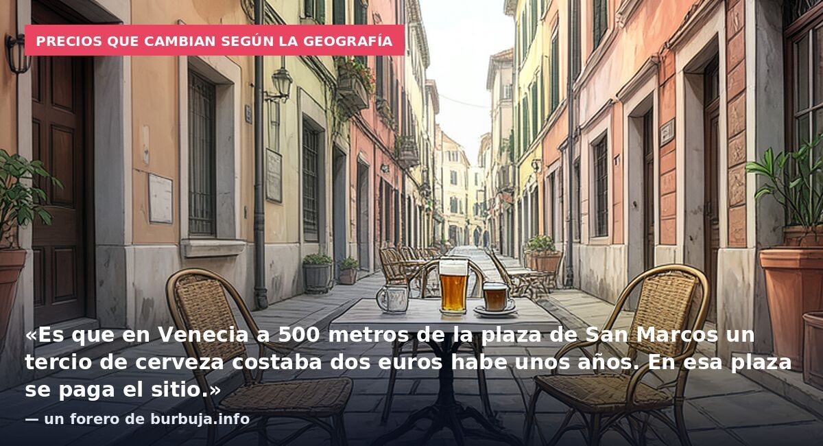 Precios que cambian según la geografía: «Es que en Venecia a 500 metros de la plaza de San Marcos un tercio de cerveza costaba dos euros habe unos años. En esa plaza se paga el sitio.» — un forero de burbuja.info