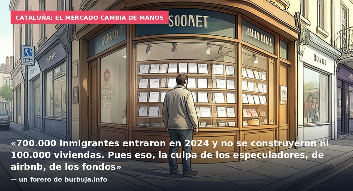 Cataluña: el mercado cambia de manos: «700.000 inmigrantes entraron en 2024 y no se construyeron ni 100.000 viviendas. Pues eso, la culpa de los especuladores, de airbnb, de los fondos» — un forero de burbuja.info