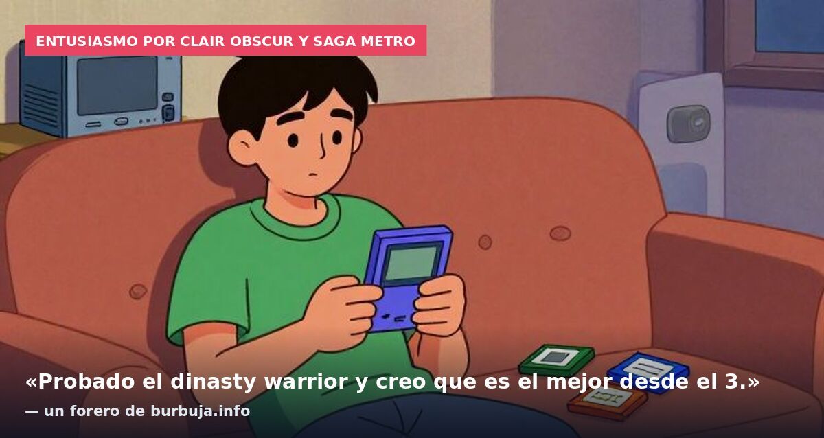 Entusiasmo por Clair Obscur y saga Metro: «Probado el dinasty warrior y creo que es el mejor desde el 3.» — un forero de burbuja.info