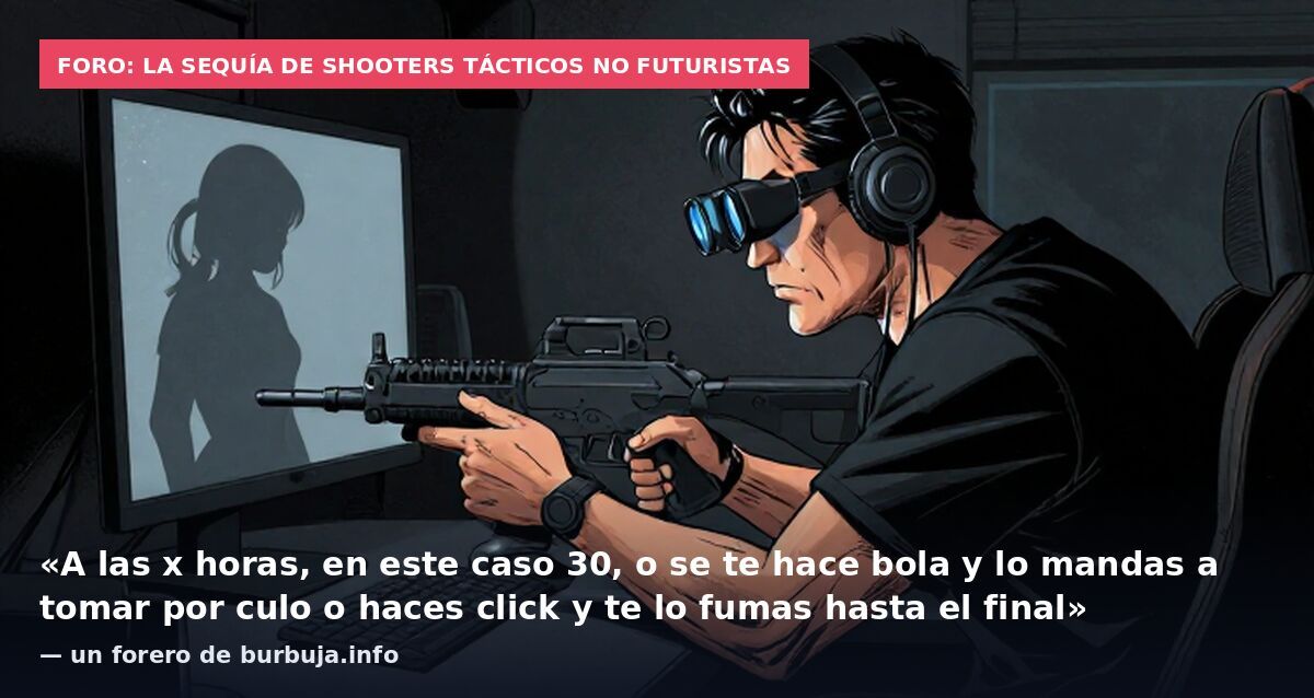 Foro: la sequía de shooters tácticos no futuristas: «A las x horas, en este caso 30, o se te hace bola y lo mandas a tomar por culo o haces click y te lo fumas hasta el final» — un forero de burbuja.info
