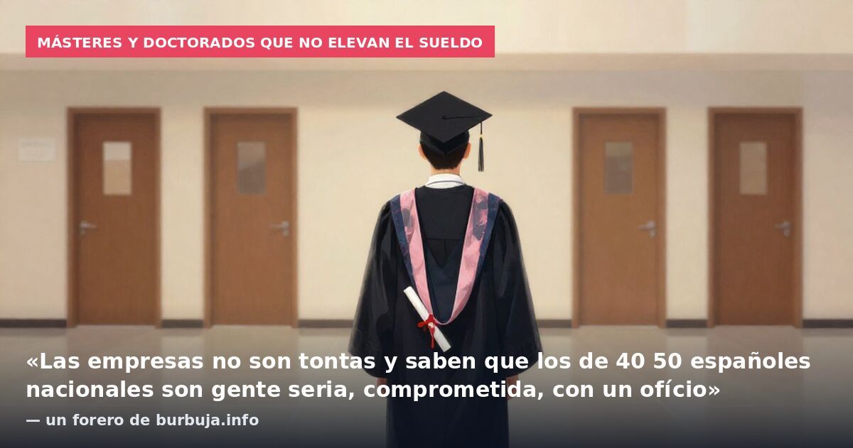 Másteres y doctorados que no elevan el sueldo: «Las empresas no son tontas y saben que los de 40 50 españoles nacionales son gente seria, comprometida, con un ofício» — un forero de burbuja.info