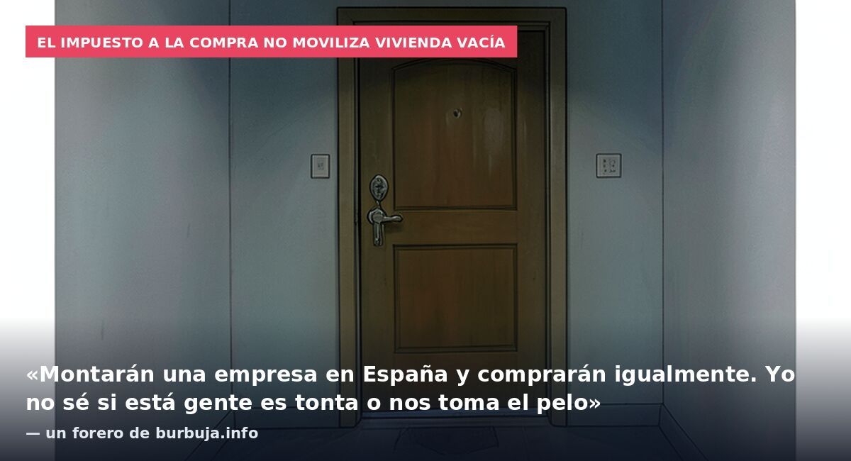 El impuesto a la compra no moviliza vivienda vacía: «Montarán una empresa en España y comprarán igualmente. Yo no sé si está gente es tonta o nos toma el pelo» — un forero de burbuja.info