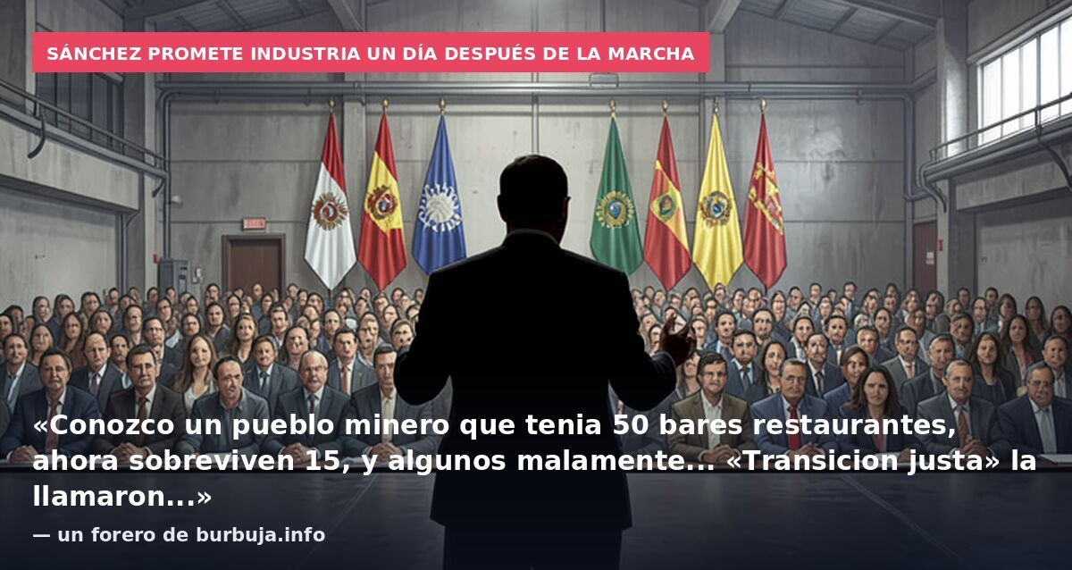 Sánchez promete industria un día después de la marcha: «Conozco un pueblo minero que tenia 50 bares restaurantes, ahora sobreviven 15, y algunos malamente... «Transicion justa» la llamaron...» — un forero de burbuja.info