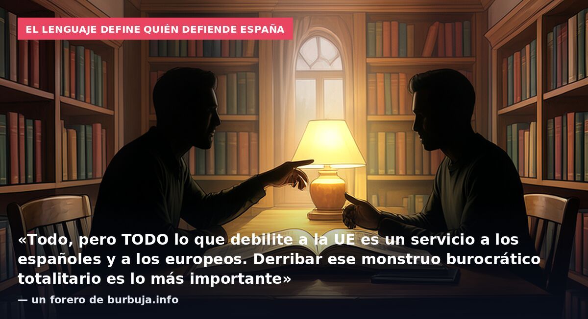 El lenguaje define quién defiende España: «Todo, pero TODO lo que debilite a la UE es un servicio a los españoles y a los europeos. Derribar ese monstruo burocrático totalitario es lo más importante» — un forero de burbuja.info