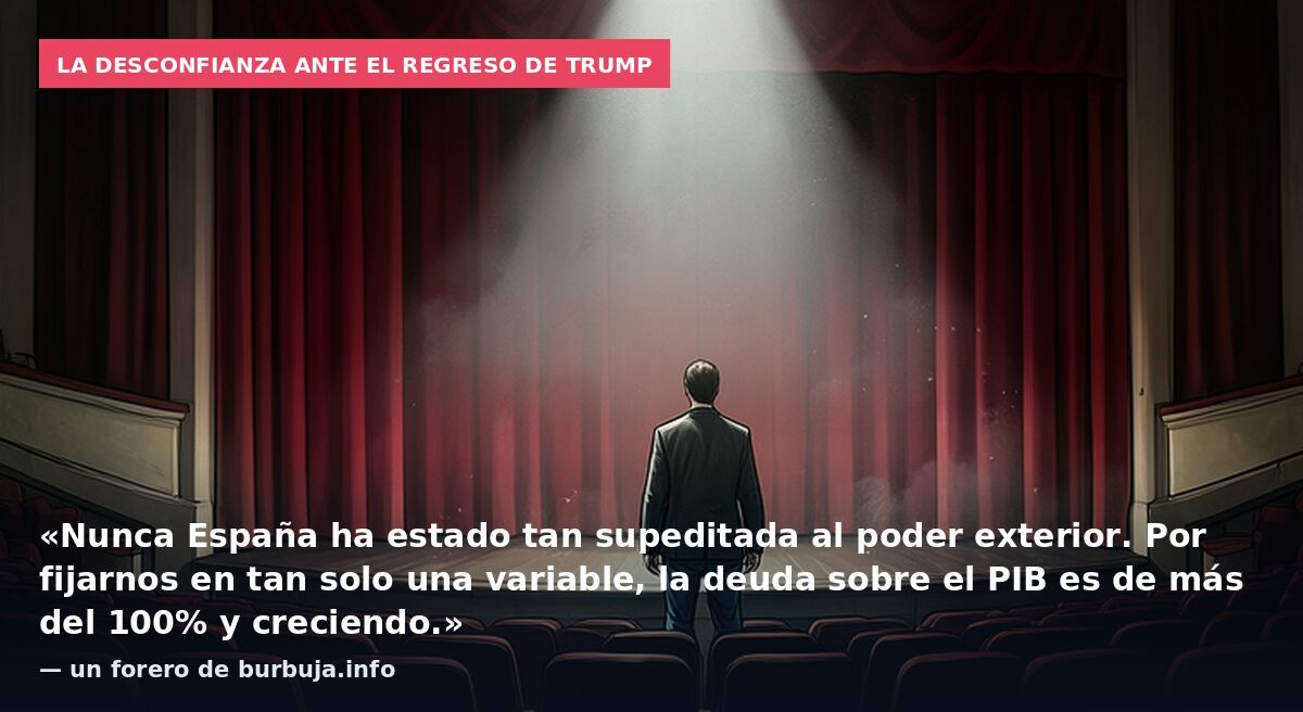 La desconfianza ante el regreso de Trump: «Nunca España ha estado tan supeditada al poder exterior. Por fijarnos en tan solo una variable, la deuda sobre el PIB es de más del 100% y creciendo.» — un forero de burbuja.info