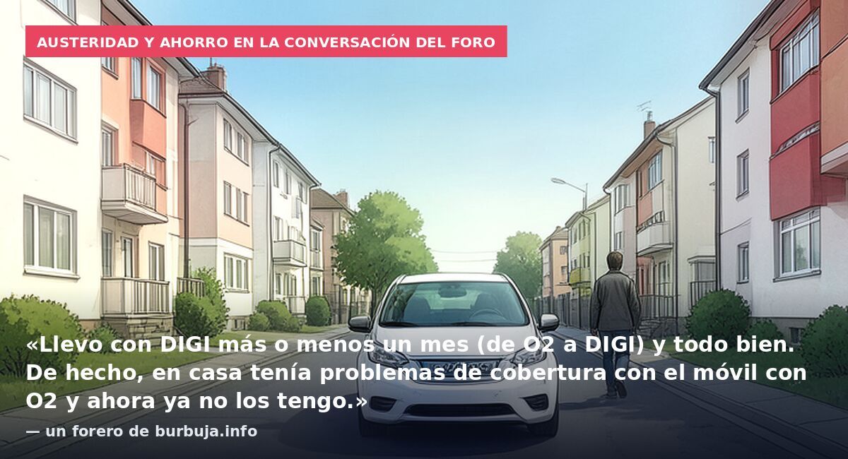 Austeridad y ahorro en la conversación del foro: «Llevo con DIGI más o menos un mes (de O2 a DIGI) y todo bien. De hecho, en casa tenía problemas de cobertura con el móvil con O2 y ahora ya no los tengo.» — un forero de burbuja.info