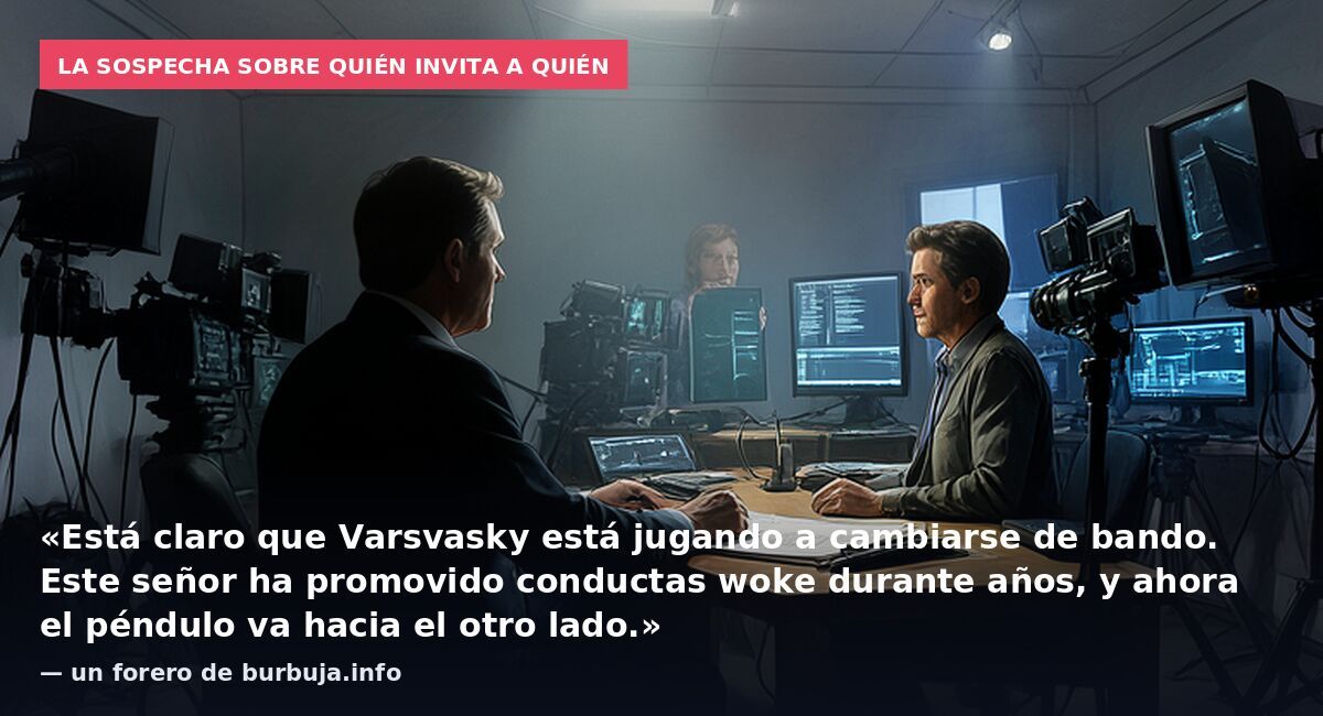 La sospecha sobre quién invita a quién: «Está claro que Varsvasky está jugando a cambiarse de bando. Este señor ha promovido conductas woke durante años, y ahora el péndulo va hacia el otro lado.» — un forero de burbuja.info