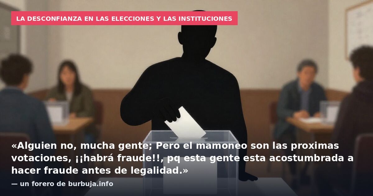La desconfianza en las elecciones y las instituciones: «Alguien no, mucha gente; Pero el mamoneo son las proximas votaciones, ¡¡habrá fraude!!, pq esta gente esta acostumbrada a hacer fraude antes de legalidad.» — un forero de burbuja.info