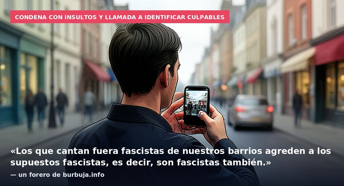 Condena con insultos y llamada a identificar culpables: «Los que cantan fuera fascistas de nuestros barrios agreden a los supuestos fascistas, es decir, son fascistas también.» — un forero de burbuja.info