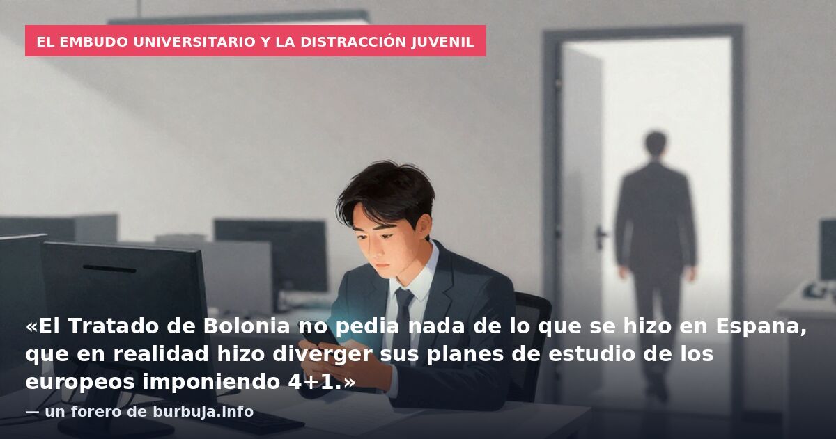 El embudo universitario y la distracción juvenil: «El Tratado de Bolonia no pedia nada de lo que se hizo en Espana, que en realidad hizo diverger sus planes de estudio de los europeos imponiendo 4+1.» — un forero de burbuja.info