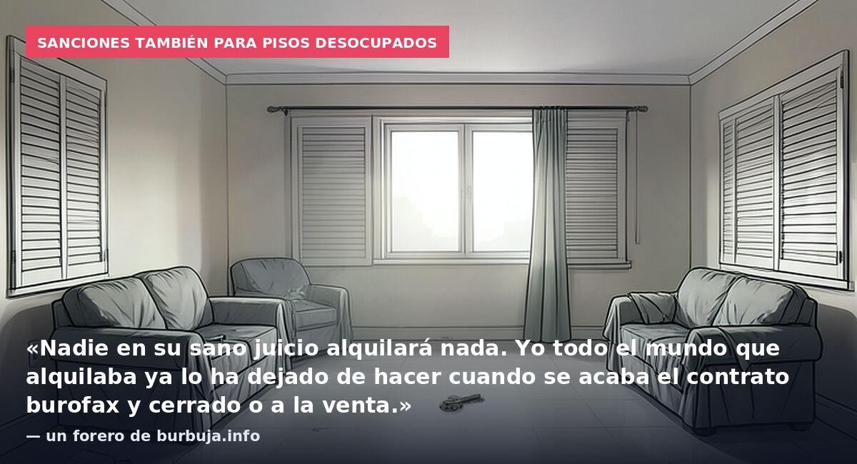 Sanciones también para pisos desocupados: «Nadie en su sano juicio alquilará nada. Yo todo el mundo que alquilaba ya lo ha dejado de hacer cuando se acaba el contrato burofax y cerrado o a la venta.» — un forero de burbuja.info