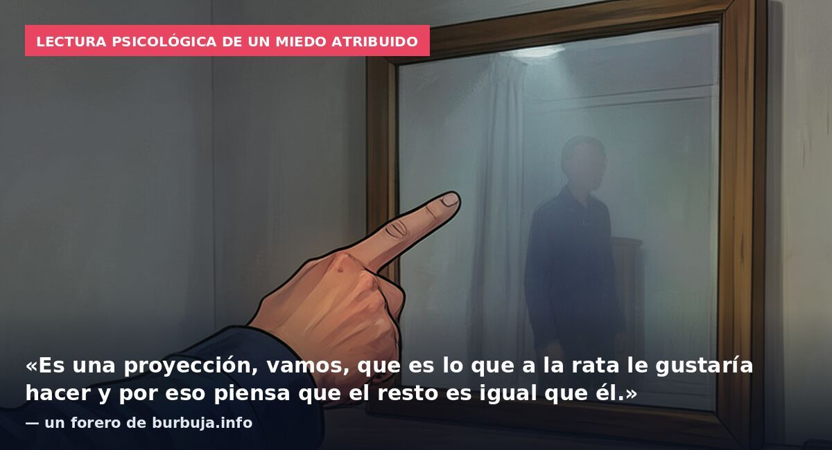Lectura psicológica de un miedo atribuido: «Es una proyección, vamos, que es lo que a la rata le gustaría hacer y por eso piensa que el resto es igual que él.» — un forero de burbuja.info