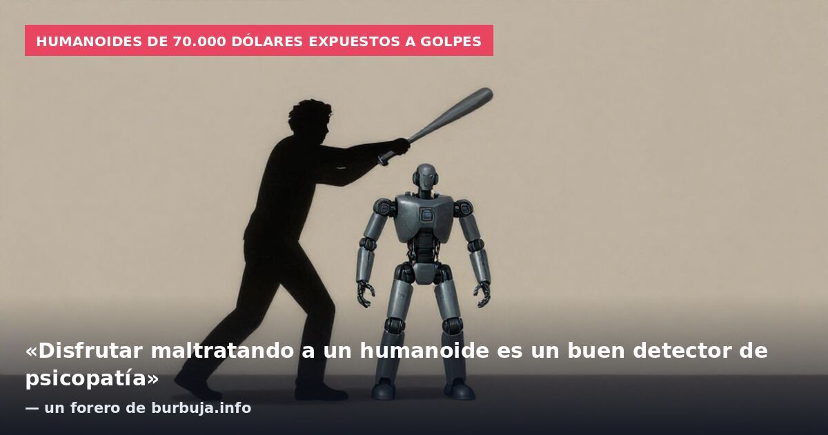 Humanoides de 70.000 dólares expuestos a golpes: «Disfrutar maltratando a un humanoide es un buen detector de psicopatía» — un forero de burbuja.info