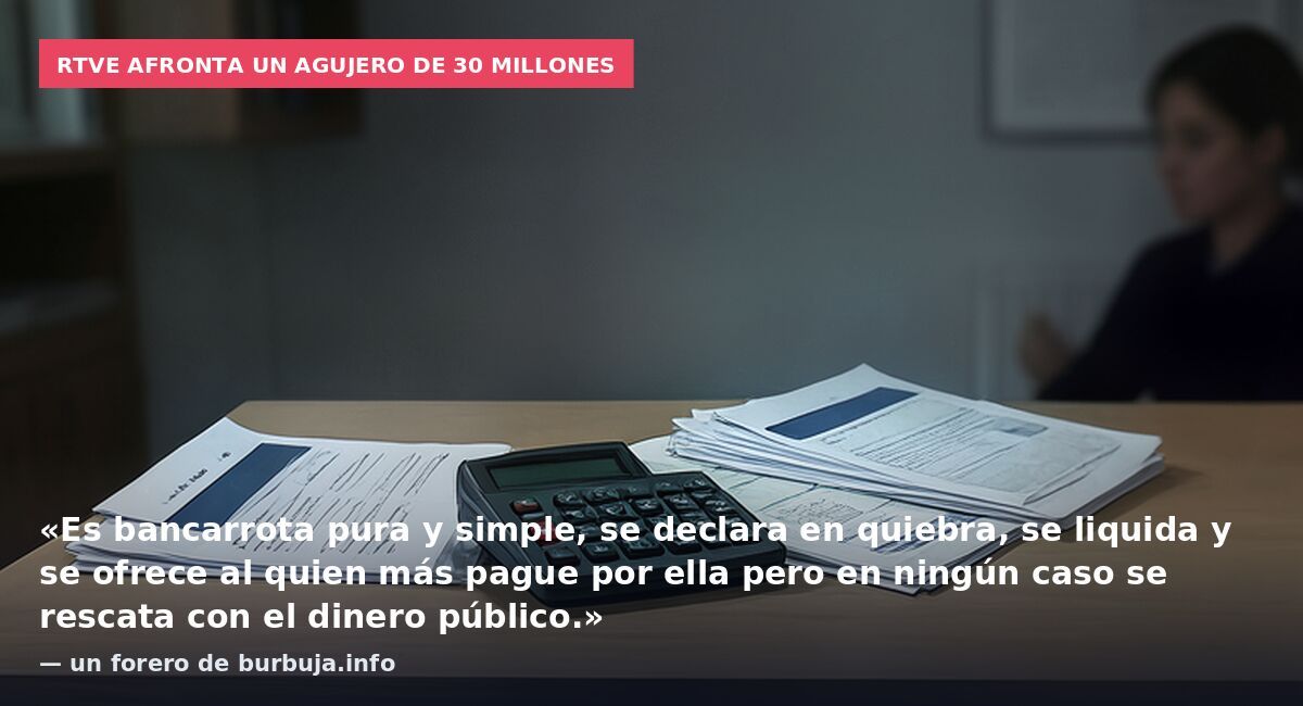 RTVE afronta un agujero de 30 millones: «Es bancarrota pura y simple, se declara en quiebra, se liquida y se ofrece al quien más pague por ella pero en ningún caso se rescata con el dinero público.» — un forero de burbuja.info