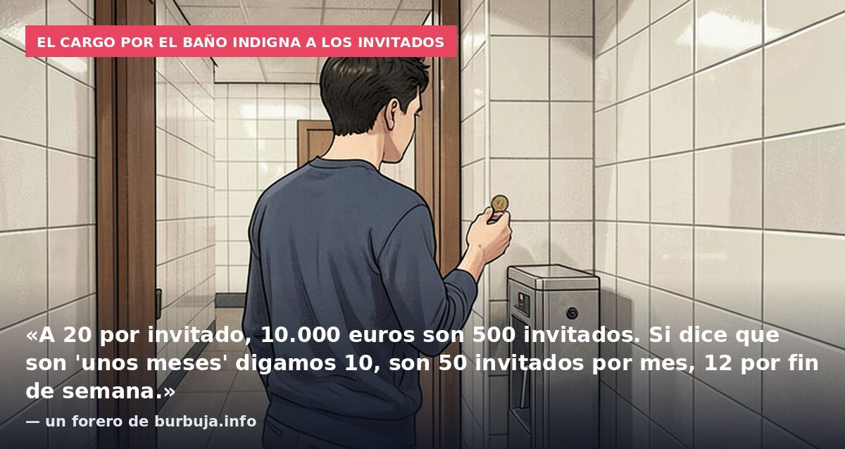 El cargo por el baño indigna a los invitados: «A 20 por invitado, 10.000 euros son 500 invitados. Si dice que son 'unos meses' digamos 10, son 50 invitados por mes, 12 por fin de semana.» — un forero de burbuja.info