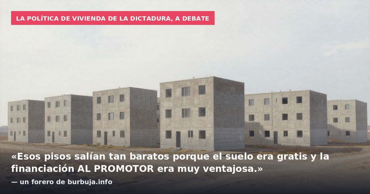 La política de vivienda de la dictadura, a debate: «Esos pisos salían tan baratos porque el suelo era gratis y la financiación AL PROMOTOR era muy ventajosa.» — un forero de burbuja.info