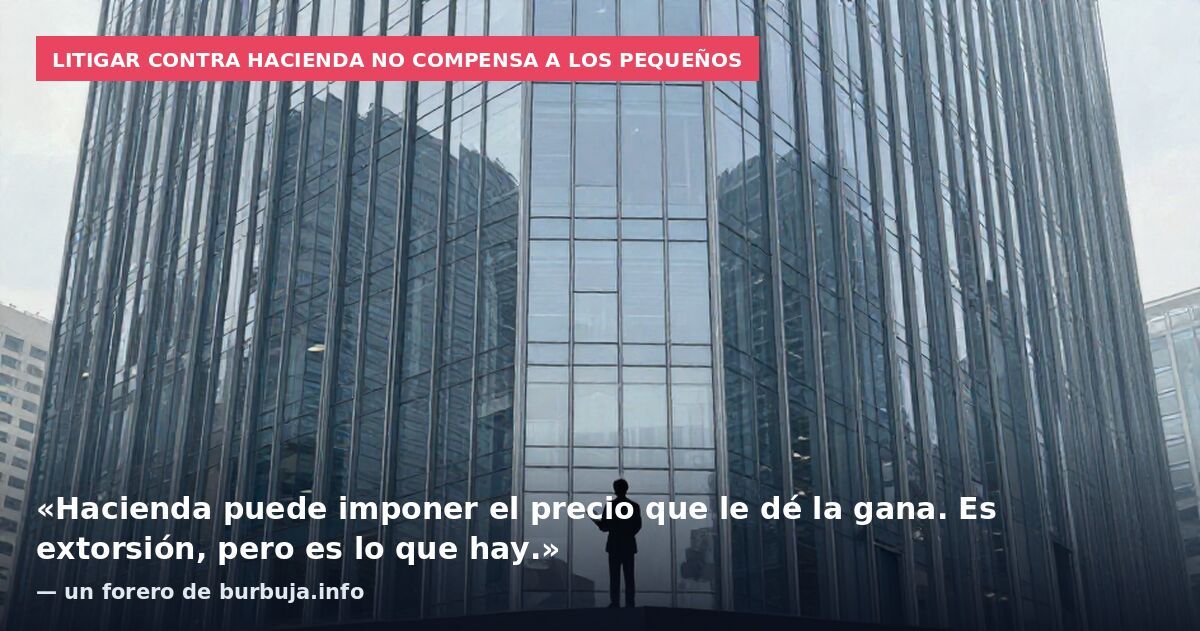 Litigar contra Hacienda no compensa a los pequeños: «Hacienda puede imponer el precio que le dé la gana. Es extorsión, pero es lo que hay.» — un forero de burbuja.info