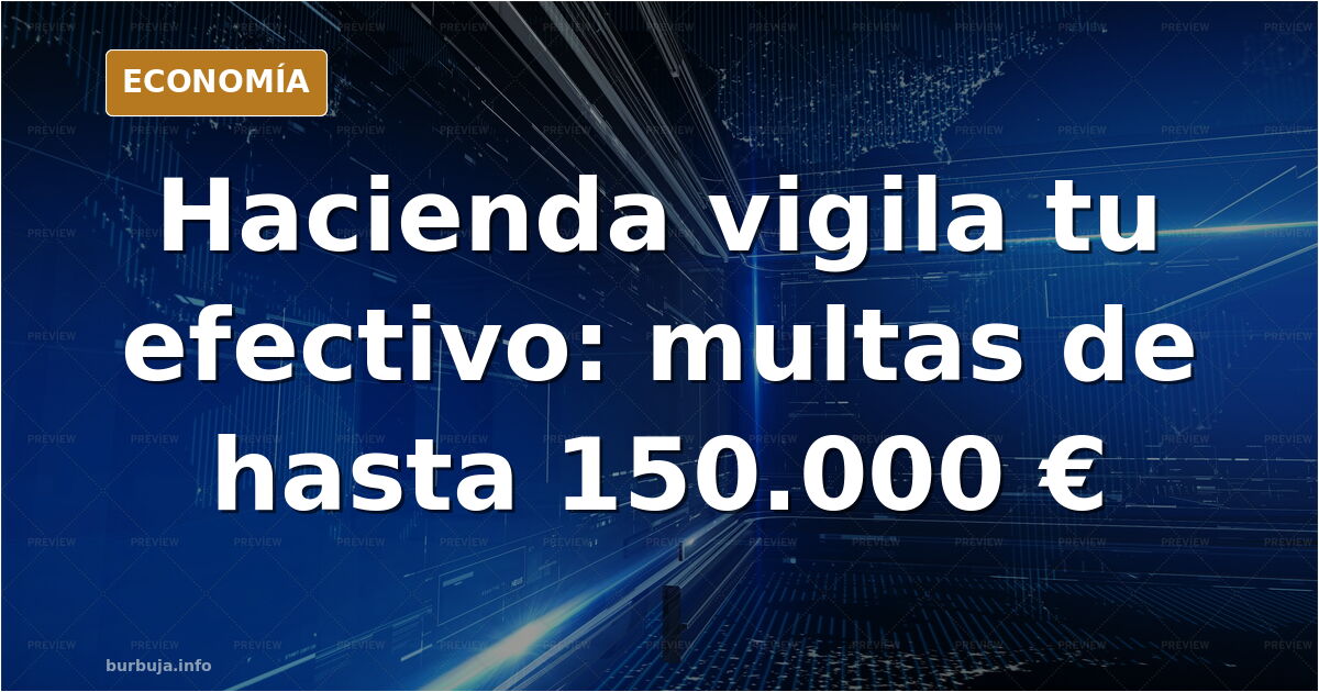 Spain's Tax Agency fines up to €150,000 for unjustified cash withdrawals
