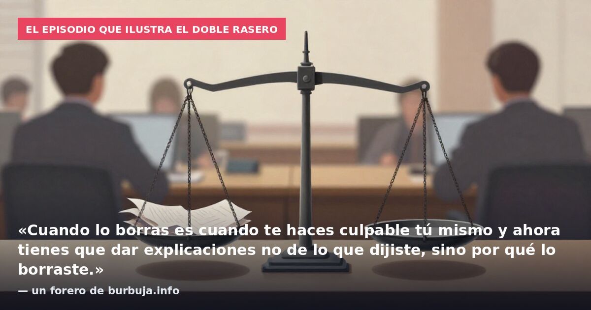 El episodio que ilustra el doble rasero: «Cuando lo borras es cuando te haces culpable tú mismo y ahora tienes que dar explicaciones no de lo que dijiste, sino por qué lo borraste.» — un forero de burbuja.info