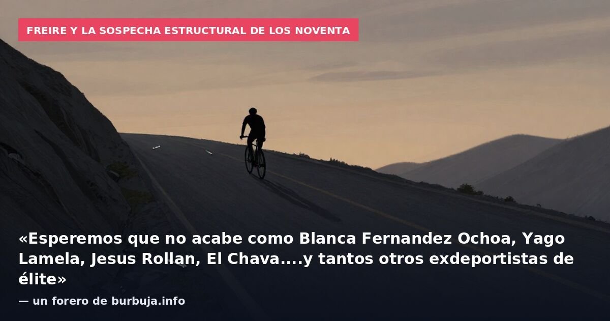 Freire y la sospecha estructural de los noventa: «Esperemos que no acabe como Blanca Fernandez Ochoa, Yago Lamela, Jesus Rollan, El Chava....y tantos otros exdeportistas de élite» — un forero de burbuja.info