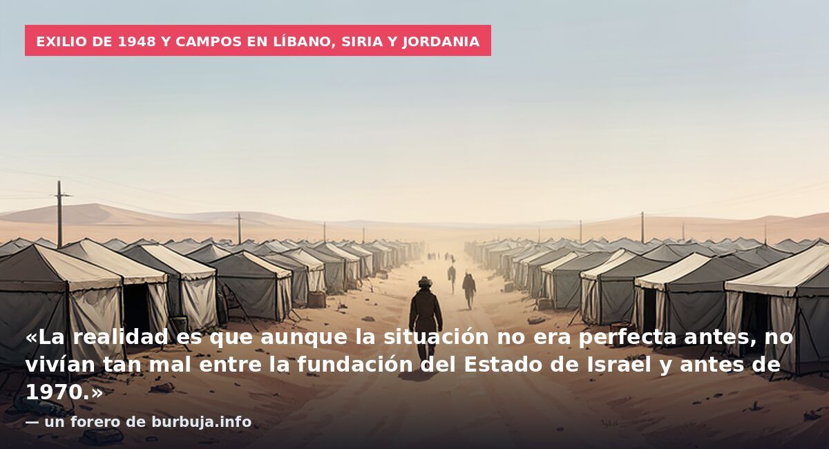 Exilio de 1948 y campos en Líbano, Siria y Jordania: «La realidad es que aunque la situación no era perfecta antes, no vivían tan mal entre la fundación del Estado de Israel y antes de 1970.» — un forero de burbuja.info